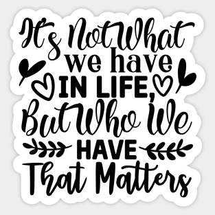 It's not what we have in life but who we have that matters Sticker